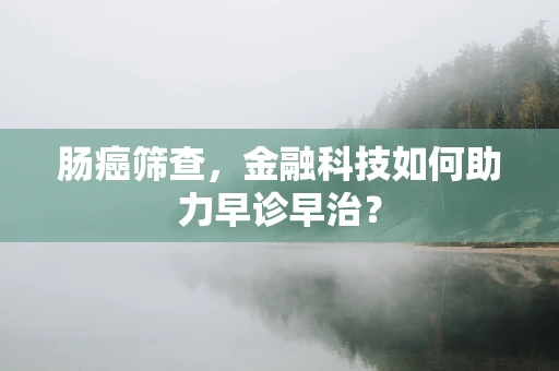 肠癌筛查，金融科技如何助力早诊早治？