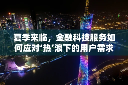夏季来临，金融科技服务如何应对‘热’浪下的用户需求？