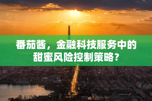 番茄酱，金融科技服务中的甜蜜风险控制策略？