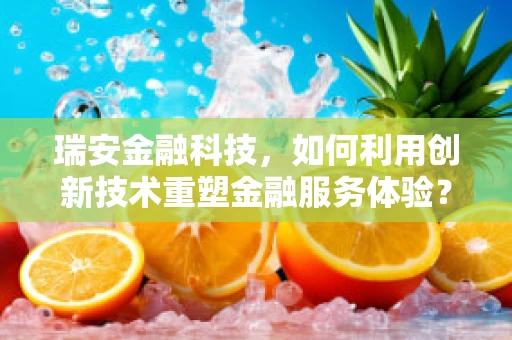 瑞安金融科技，如何利用创新技术重塑金融服务体验？
