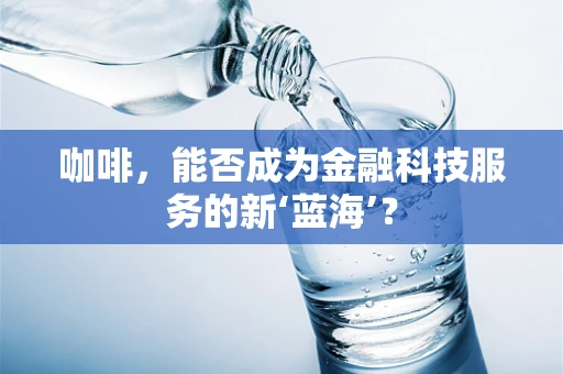 咖啡，能否成为金融科技服务的新‘蓝海’？