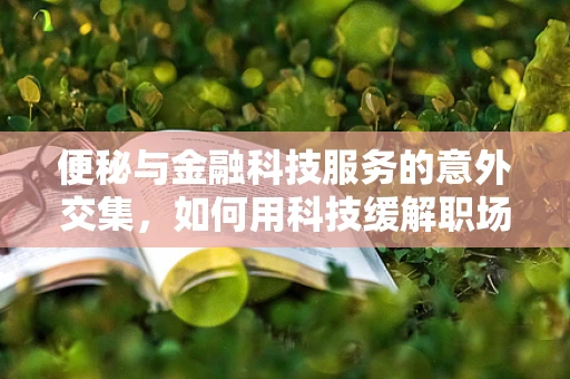 便秘与金融科技服务的意外交集，如何用科技缓解职场‘肠’规问题？