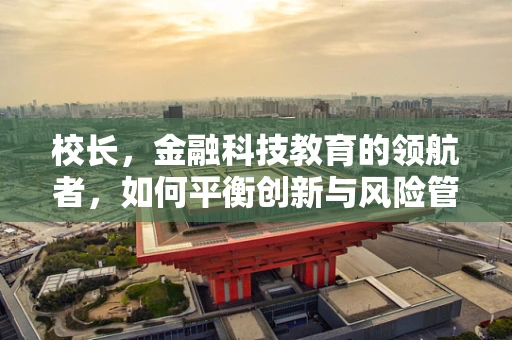 校长，金融科技教育的领航者，如何平衡创新与风险管理？
