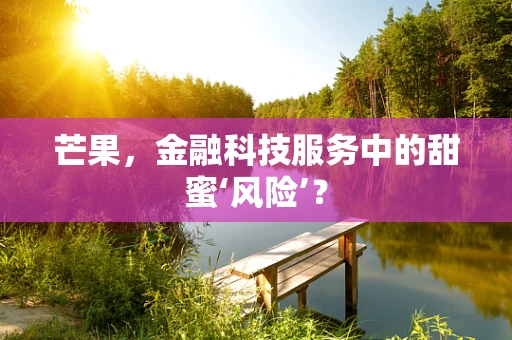 芒果，金融科技服务中的甜蜜‘风险’？