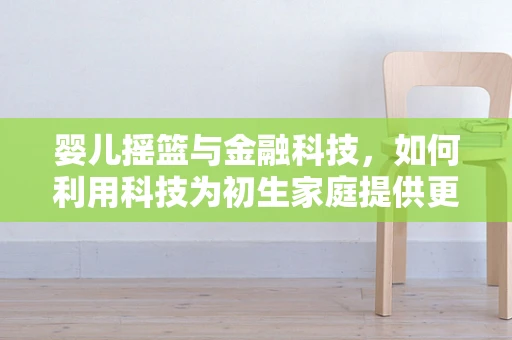 婴儿摇篮与金融科技，如何利用科技为初生家庭提供更便捷的金融服务？