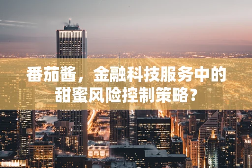 番茄酱，金融科技服务中的甜蜜风险控制策略？