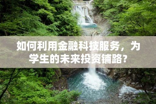 如何利用金融科技服务，为学生的未来投资铺路？