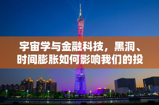 宇宙学与金融科技，黑洞、时间膨胀如何影响我们的投资决策？