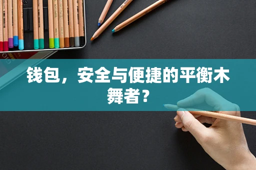 钱包，安全与便捷的平衡木舞者？