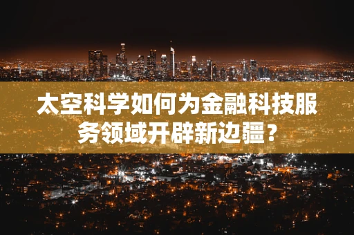 太空科学如何为金融科技服务领域开辟新边疆？