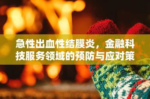急性出血性结膜炎，金融科技服务领域的预防与应对策略