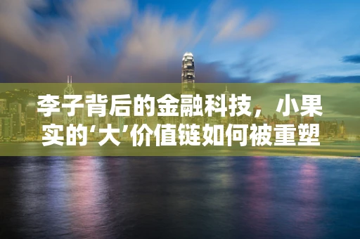 李子背后的金融科技，小果实的‘大’价值链如何被重塑？