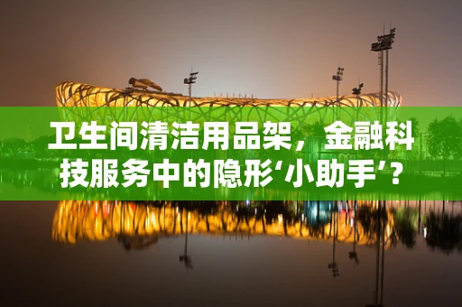 卫生间清洁用品架，金融科技服务中的隐形‘小助手’？