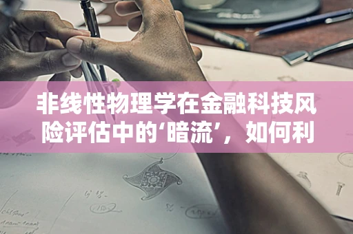 非线性物理学在金融科技风险评估中的‘暗流’，如何利用混沌理论构建更精准的模型？