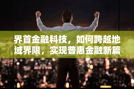 界首金融科技，如何跨越地域界限，实现普惠金融新篇章？
