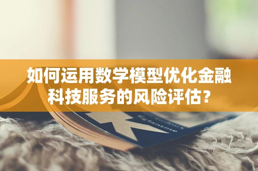 如何运用数学模型优化金融科技服务的风险评估？