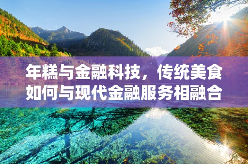 年糕与金融科技，传统美食如何与现代金融服务相融合？