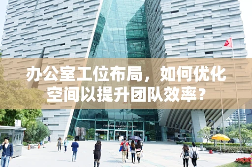 办公室工位布局，如何优化空间以提升团队效率？