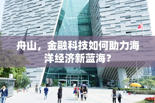 舟山，金融科技如何助力海洋经济新蓝海？