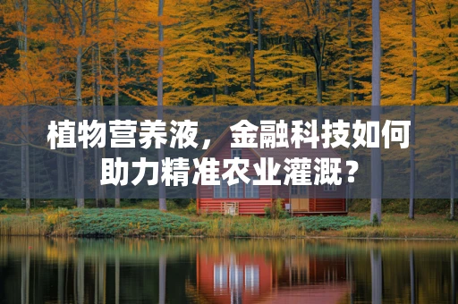 植物营养液，金融科技如何助力精准农业灌溉？