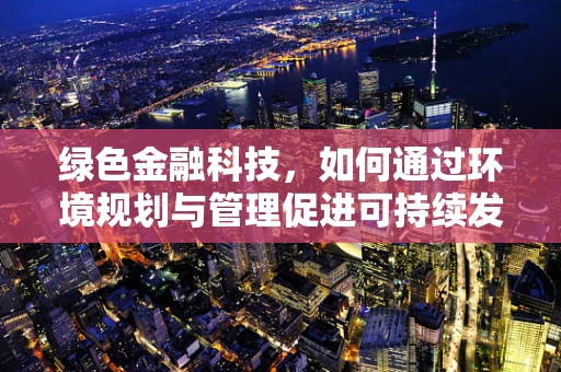 绿色金融科技，如何通过环境规划与管理促进可持续发展？