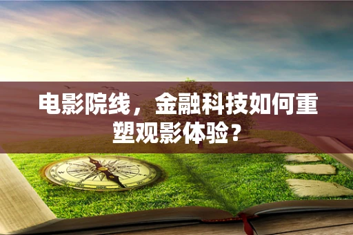 电影院线，金融科技如何重塑观影体验？
