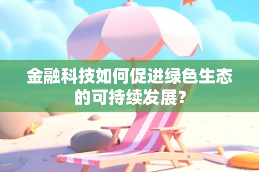 金融科技如何促进绿色生态的可持续发展？