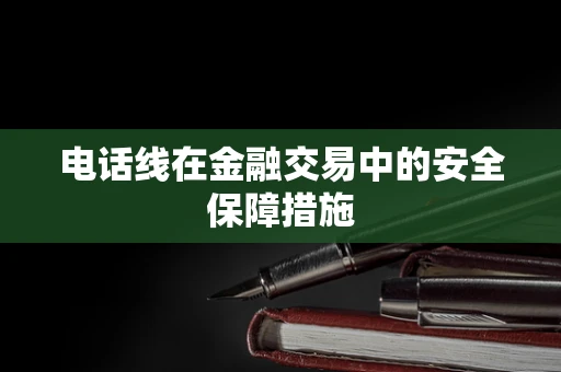 电话线在金融交易中的安全保障措施