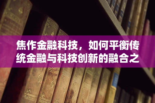 焦作金融科技，如何平衡传统金融与科技创新的融合之路？