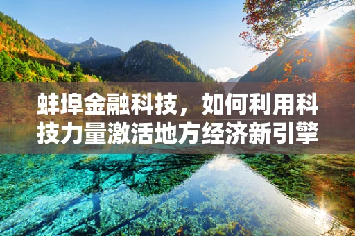 蚌埠金融科技，如何利用科技力量激活地方经济新引擎？