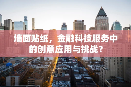 墙面贴纸，金融科技服务中的创意应用与挑战？