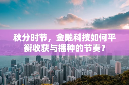 秋分时节，金融科技如何平衡收获与播种的节奏？