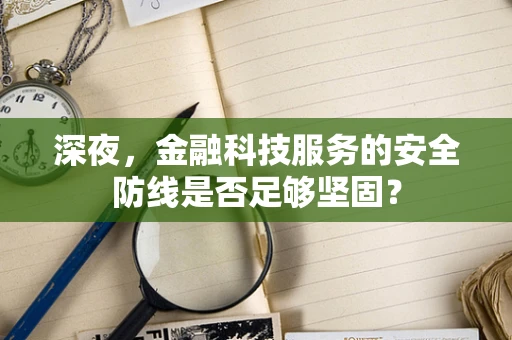 深夜，金融科技服务的安全防线是否足够坚固？