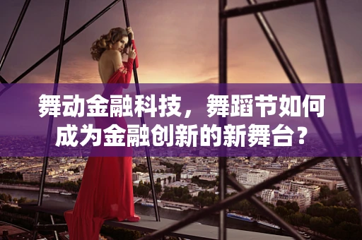 舞动金融科技，舞蹈节如何成为金融创新的新舞台？