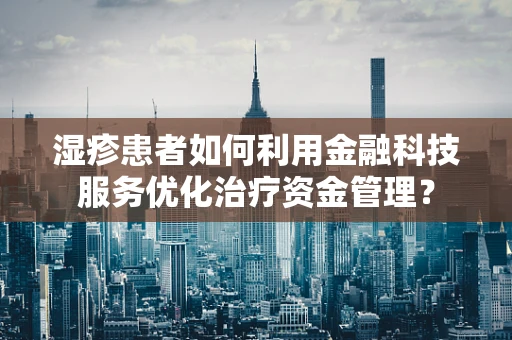 湿疹患者如何利用金融科技服务优化治疗资金管理？