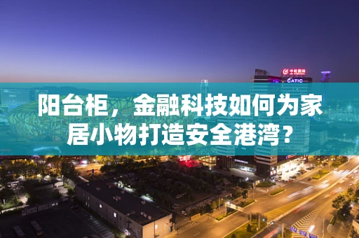 阳台柜，金融科技如何为家居小物打造安全港湾？