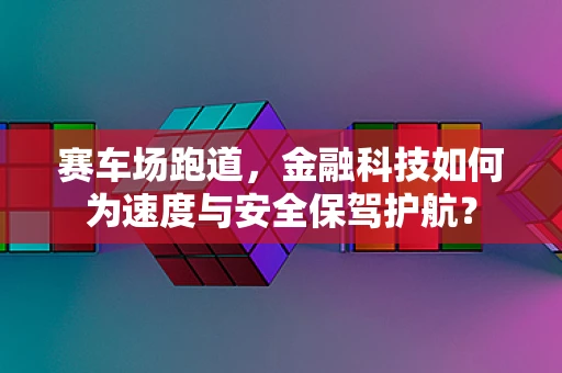 赛车场跑道，金融科技如何为速度与安全保驾护航？