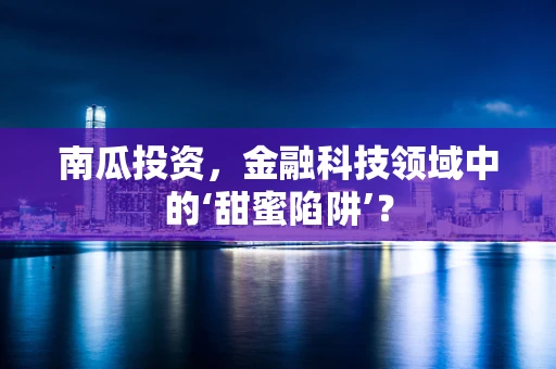 南瓜投资，金融科技领域中的‘甜蜜陷阱’？