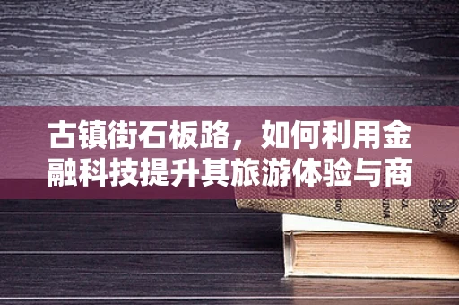 古镇街石板路，如何利用金融科技提升其旅游体验与商业价值？
