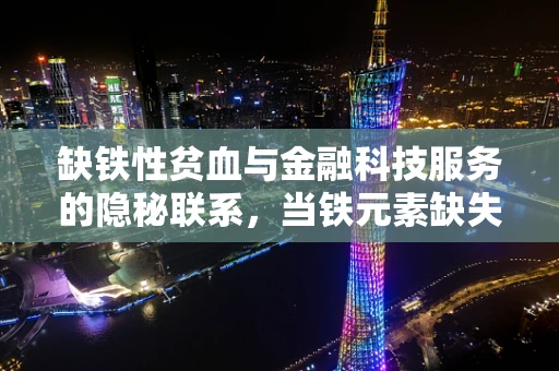 缺铁性贫血与金融科技服务的隐秘联系，当铁元素缺失，数字金融能否精准补血？