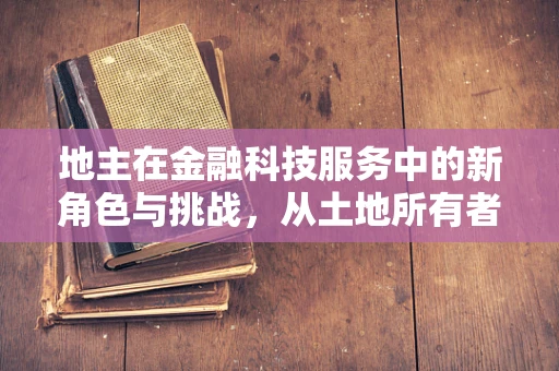 地主在金融科技服务中的新角色与挑战，从土地所有者到数字资产管理者