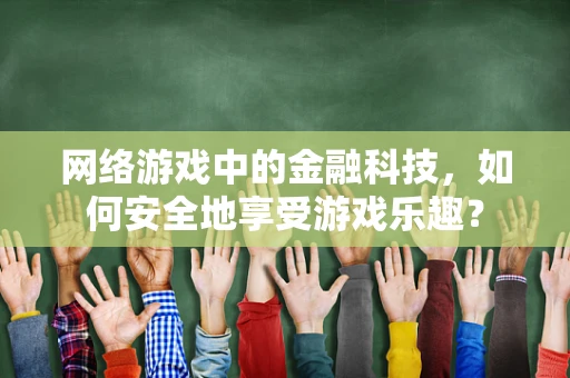 网络游戏中的金融科技，如何安全地享受游戏乐趣？