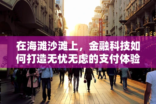 在海滩沙滩上，金融科技如何打造无忧无虑的支付体验？