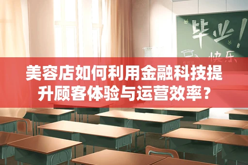 美容店如何利用金融科技提升顾客体验与运营效率？