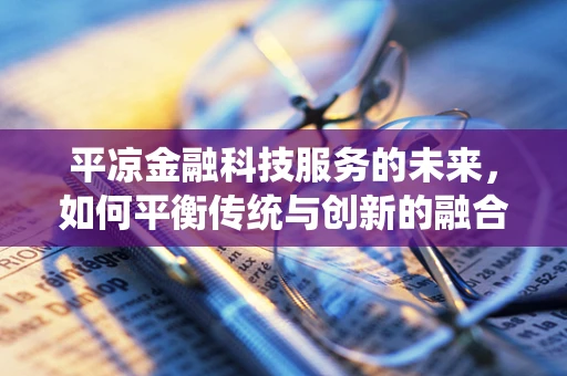 平凉金融科技服务的未来，如何平衡传统与创新的融合？