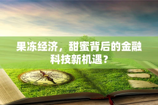 果冻经济，甜蜜背后的金融科技新机遇？