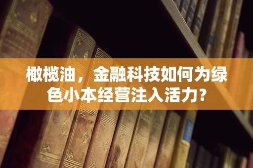 橄榄油，金融科技如何为绿色小本经营注入活力？