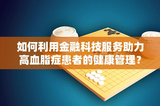 如何利用金融科技服务助力高血脂症患者的健康管理？