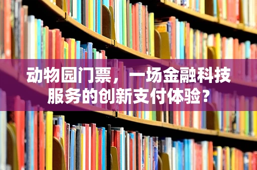 动物园门票，一场金融科技服务的创新支付体验？