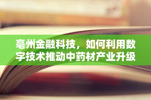 亳州金融科技，如何利用数字技术推动中药材产业升级？
